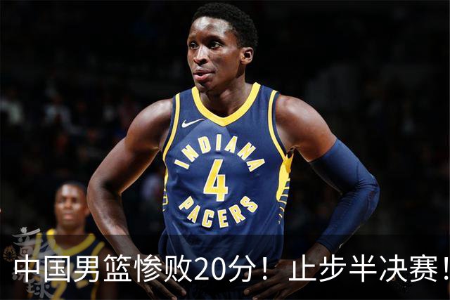 中国男篮惨败20分！止步半决赛！事实证明：中国男篮需要杨瀚森