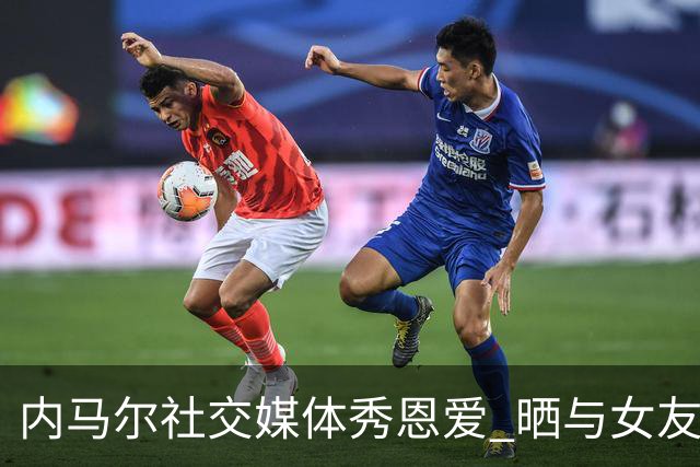 内马尔社交媒体秀恩爱 晒与女友布鲁娜接吻照片