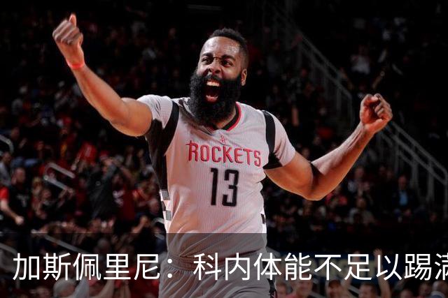 加斯佩里尼：科内体能不足以踢满90分钟，间歇期后罗马会更多轮换