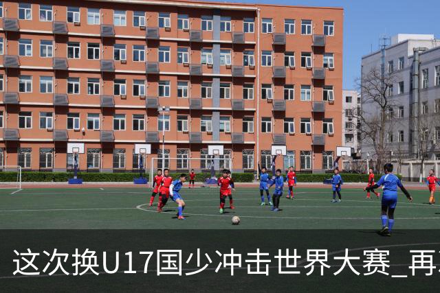 这次换U17国少冲击世界大赛 再次遇到沙特队